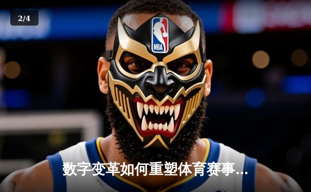 数字变革如何重塑体育赛事报道：数据驱动时代的观赛革命 - 2