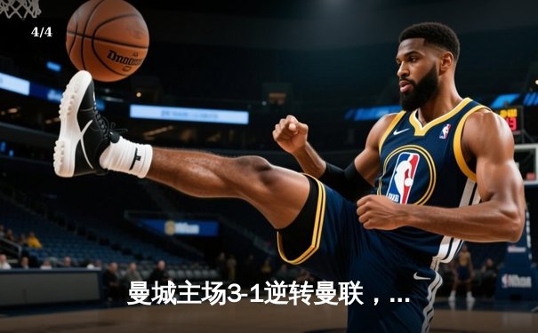 曼城主场3-1逆转曼联，哈兰德双响锁定胜局，积分榜紧追阿森纳 - 4