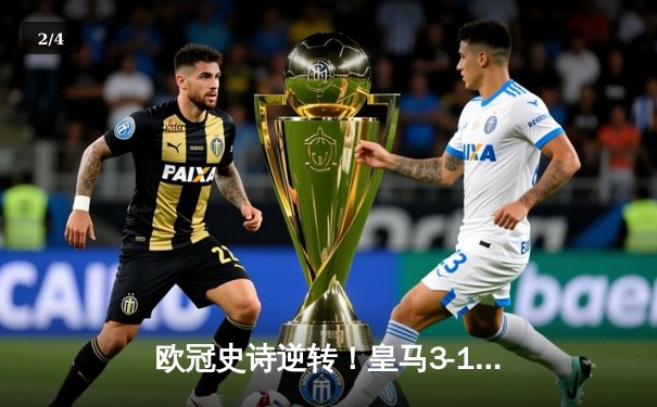 欧冠史诗逆转！皇马3-1曼城总比分5-4挺进决赛 - 2