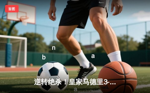 逆转绝杀！皇家马德里3-2险胜拜仁慕尼黑，本泽马加时赛定乾坤