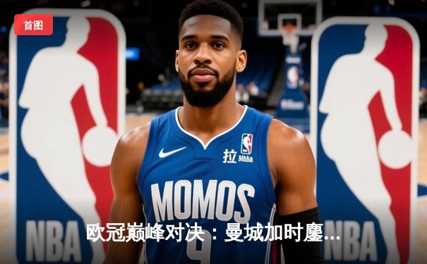 欧冠巅峰对决：曼城加时鏖战3-2力克拜仁，哈兰德双响定江山