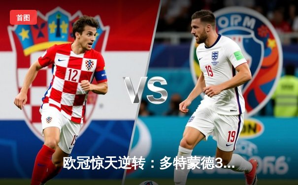 欧冠惊天逆转：多特蒙德3-2绝杀巴黎，桑乔闪耀全场创纪录