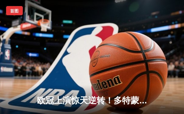 欧冠上演惊天逆转！多特蒙德3-2绝杀马竞晋级四强