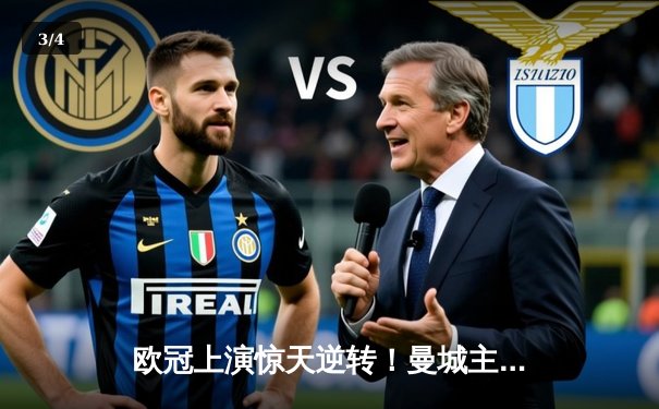 欧冠上演惊天逆转！曼城主场3-2绝杀拜仁，哈兰德双响锁定四强席位 - 3