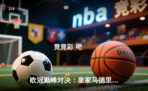 欧冠巅峰对决：皇家马德里加时鏖战逆转曼城，本泽马点射定乾坤 - 2